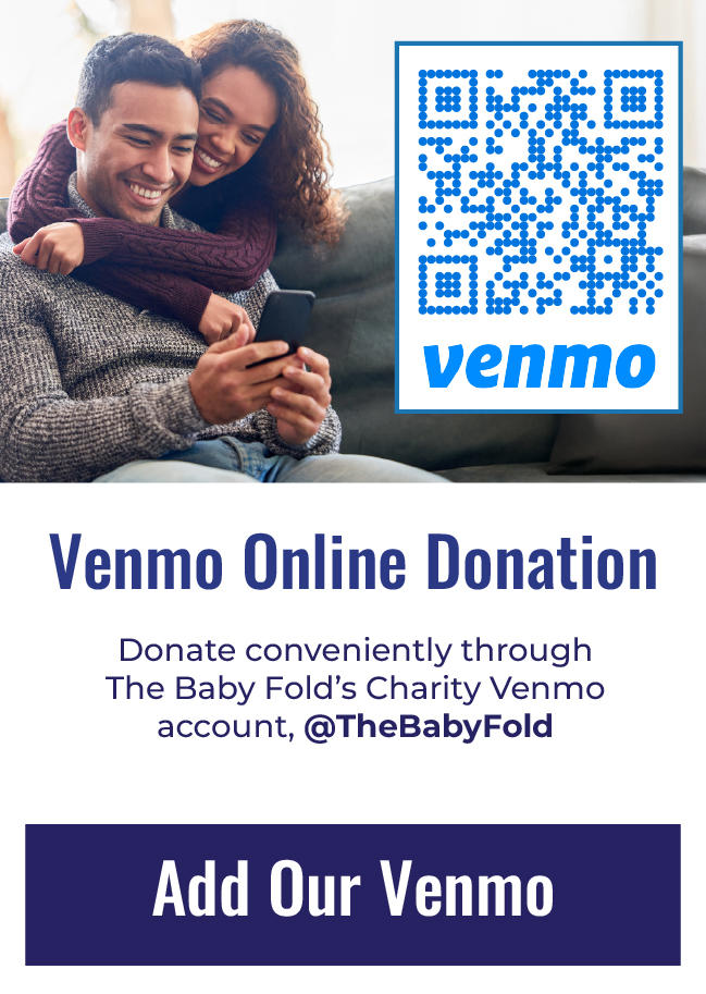 Venmo Online Donation - Donate conveniently through The Baby Fold's Charity Venmo account, @TheBabyFold.  Click to add our Venmo!